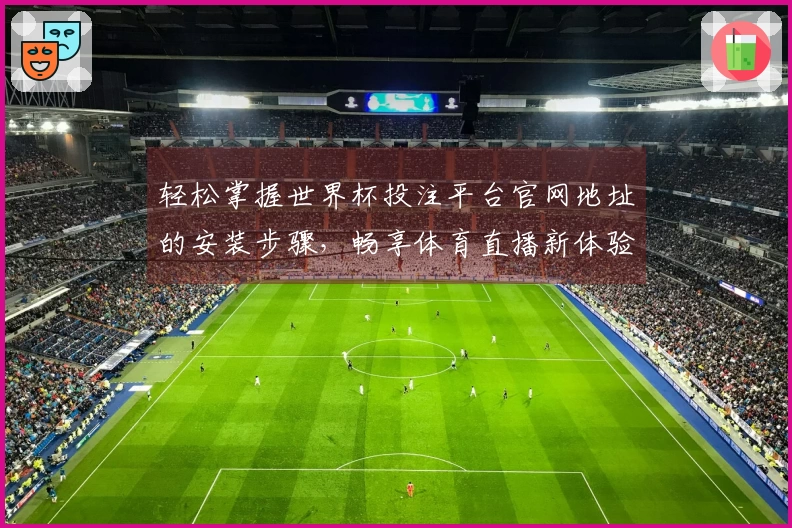轻松掌握世界杯投注平台官网地址的安装步骤，畅享体育直播新体验