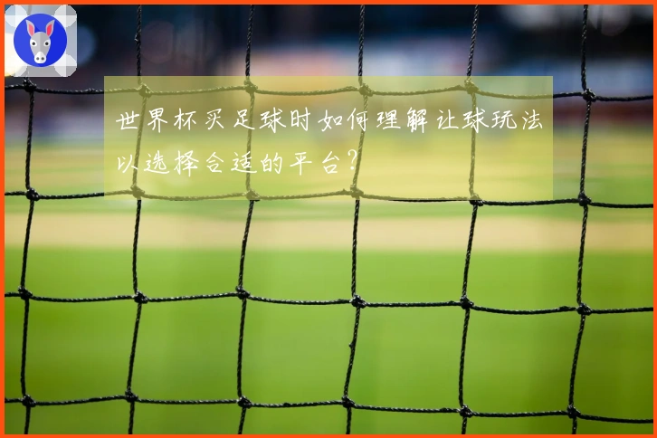世界杯买足球时如何理解让球玩法以选择合适的平台？