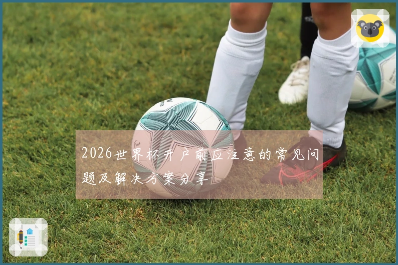 2026世界杯开户前应注意的常见问题及解决方案分享