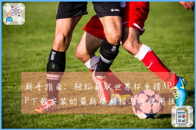 新手指南：轻松获取世界杯竞猜APP下载安装的最新福利信息与使用技巧
