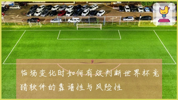 临场变化时如何有效判断世界杯竞猜软件的靠谱性与风险性