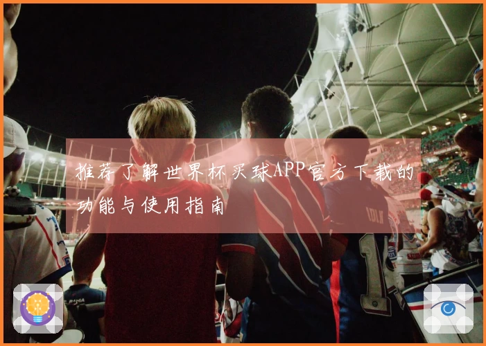 推荐了解世界杯买球APP官方下载的功能与使用指南