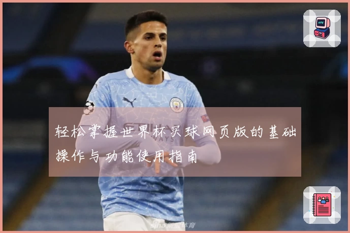 轻松掌握世界杯买球网页版的基础操作与功能使用指南