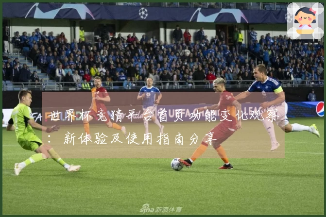 世界杯竞猜平台首页功能变化观察：新体验及使用指南分享