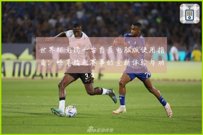 世界杯竞猜平台首页电脑版使用指南：畅享精彩赛事的全新体验与功能介绍