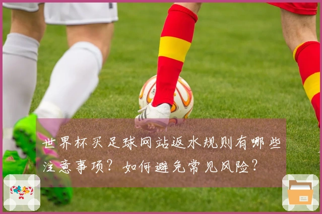 世界杯买足球网站返水规则有哪些注意事项?如何避免常见风险?
