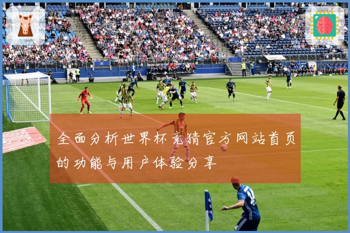 全面分析世界杯竞猜官方网站首页的功能与用户体验分享