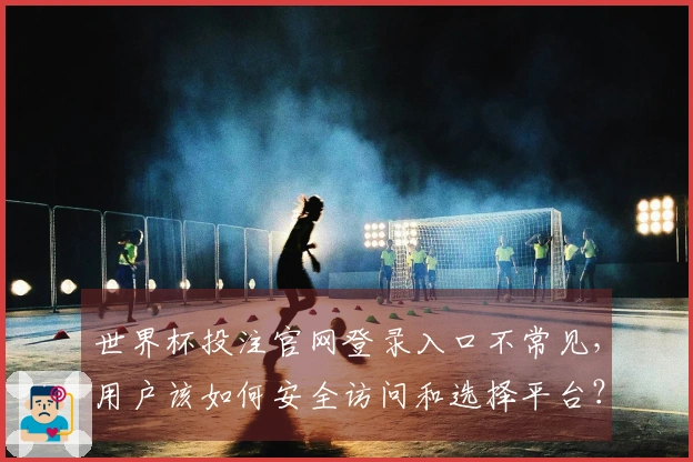 世界杯投注官网登录入口不常见，用户该如何安全访问和选择平台？