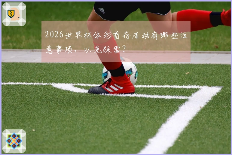 2026世界杯体彩首存活动有哪些注意事项，以免踩雷？