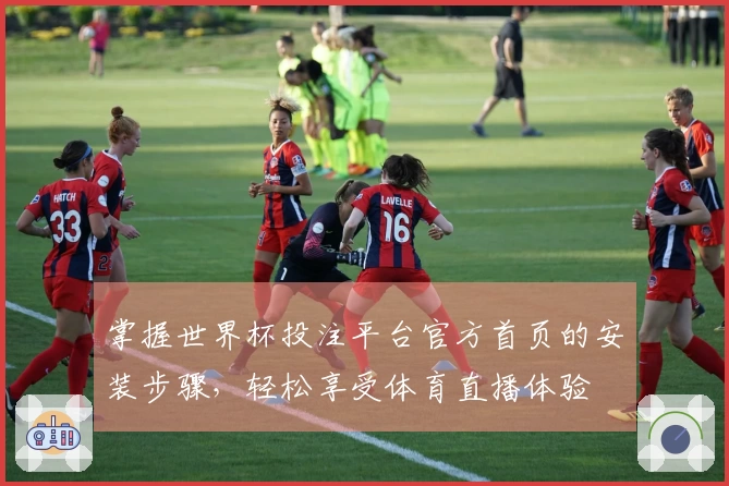 掌握世界杯投注平台官方首页的安装步骤，轻松享受体育直播体验