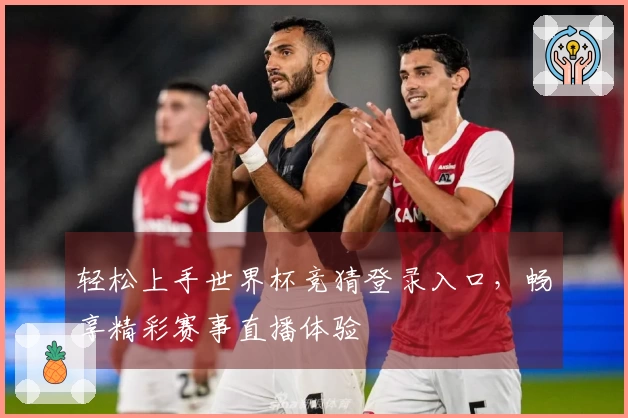 轻松上手世界杯竞猜登录入口，畅享精彩赛事直播体验