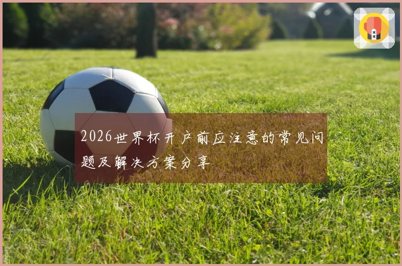 2026世界杯开户前应注意的常见问题及解决方案分享