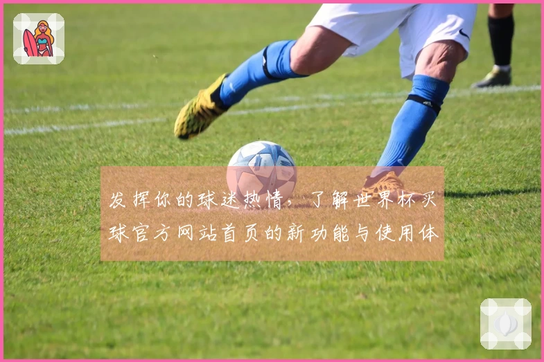 发挥你的球迷热情，了解世界杯买球官方网站首页的新功能与使用体验！