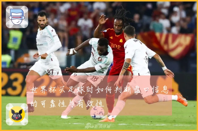 世界杯买足球时如何判断盘口信息的可靠性与有效性