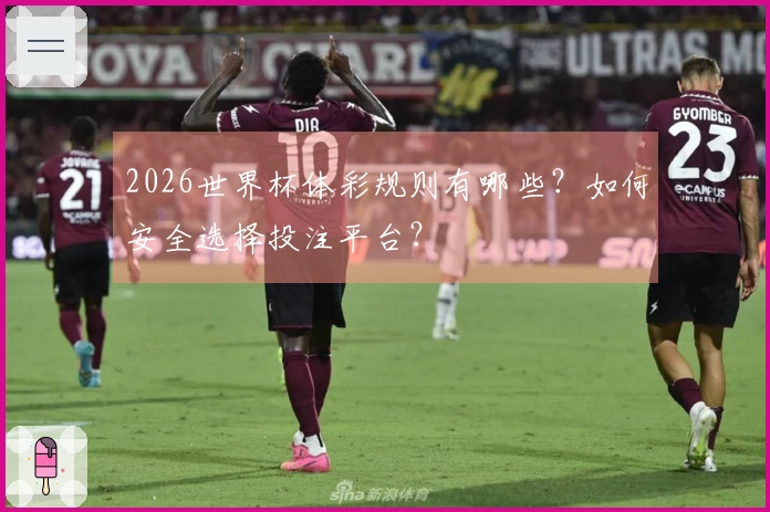 2026世界杯体彩规则有哪些？如何安全选择投注平台？