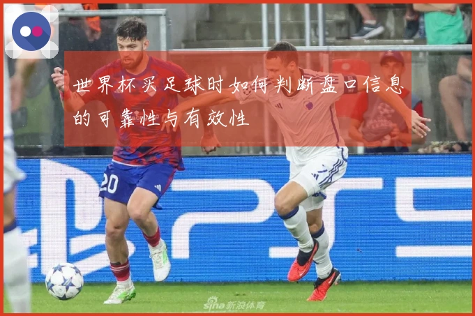 世界杯买足球时如何判断盘口信息的可靠性与有效性
