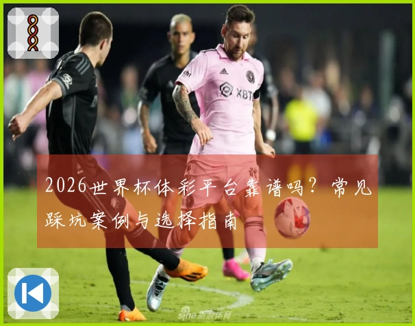 2026世界杯体彩平台靠谱吗？常见踩坑案例与选择指南