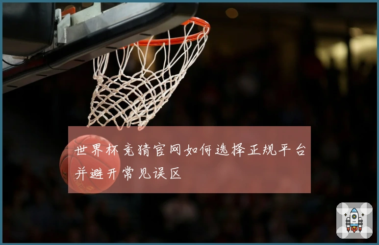 世界杯竞猜官网如何选择正规平台并避开常见误区