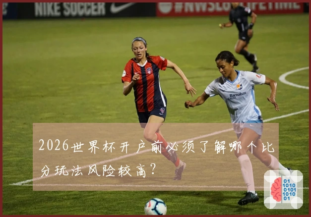 2026世界杯开户前必须了解哪个比分玩法风险较高？